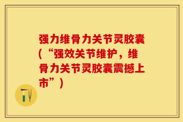 强力维骨力关节灵胶囊(“强效关节维护，维骨力关节灵胶囊震撼上市”)