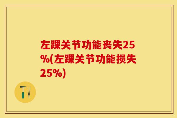 左踝关节功能丧失25%(左踝关节功能损失25%)