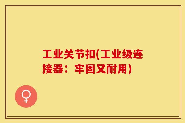 工业关节扣(工业级连接器：牢固又耐用)