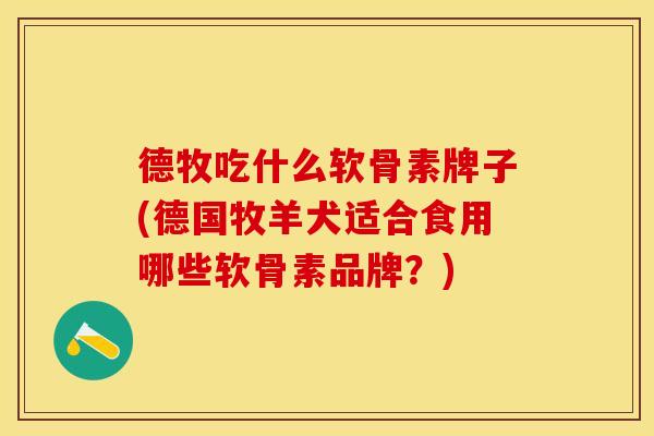 德牧吃什么软骨素牌子(德国牧羊犬适合食用哪些软骨素品牌?)-第1张图片-关节保镖 德牧吃什么软骨素牌子(德国牧羊犬适合食用哪些软骨素品牌?)-第1张图片-关节保镖