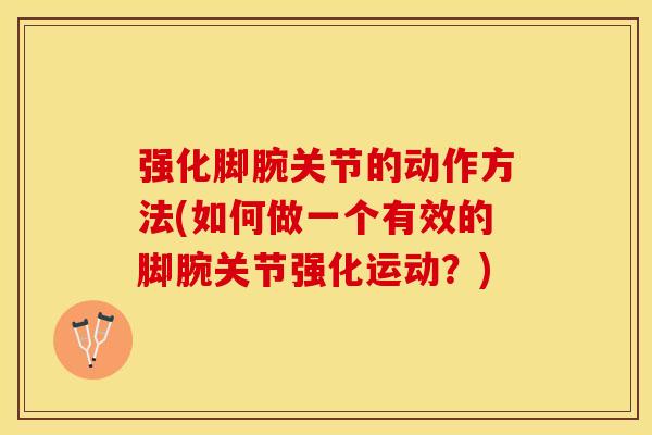 强化脚腕关节的动作方法(如何做一个有效的脚腕关节强化运动？)