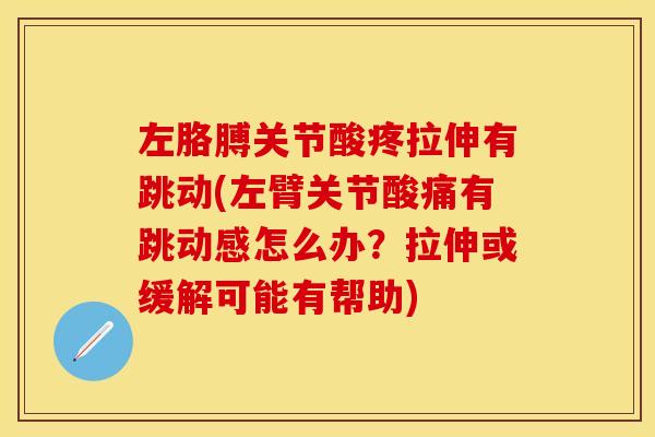 左胳膊关节酸疼拉伸有跳动(左臂关节酸痛有跳动感怎么办?拉伸或缓解可能有帮助)-第1张图片-关节保镖 左胳膊关节酸疼拉伸有跳动(左臂关节酸痛有跳动感怎么办?拉伸或缓解可能有帮助)-第1张图片-关节保镖