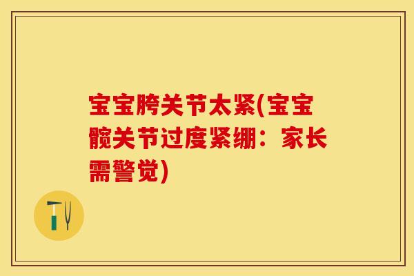 宝宝胯关节太紧(宝宝髋关节过度紧绷：家长需警觉)