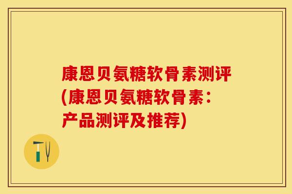 康恩贝氨糖软骨素测评(康恩贝氨糖软骨素:产品测评及推荐)-第1张图片-关节保镖 康恩贝氨糖软骨素测评(康恩贝氨糖软骨素:产品测评及推荐)-第1张图片-关节保镖