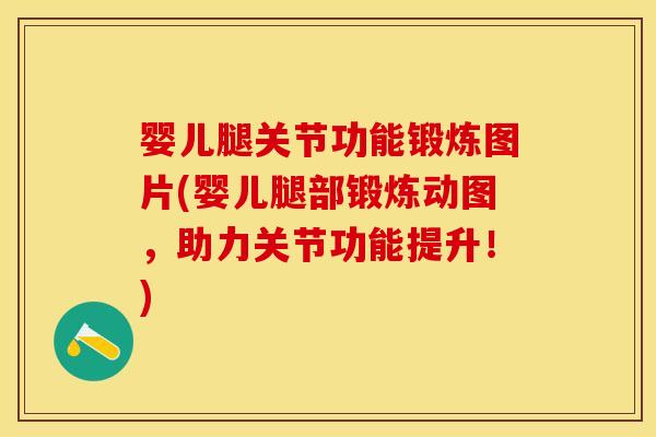 婴儿腿关节功能锻炼图片(婴儿腿部锻炼动图，助力关节功能提升！)