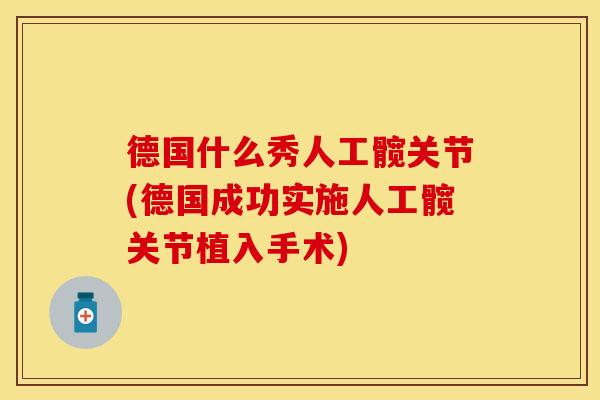 德国什么秀人工髋关节(德国成功实施人工髋关节植入手术)