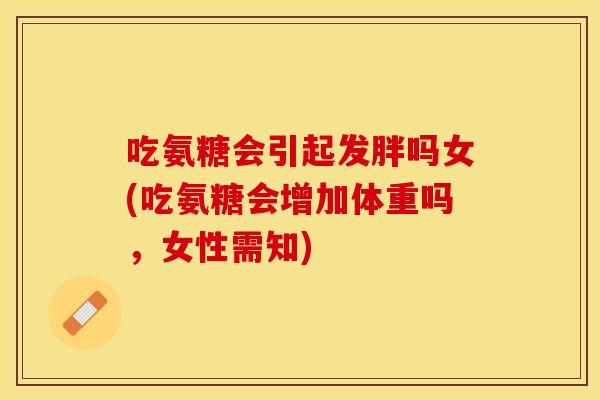 吃氨糖会引起发胖吗女(吃氨糖会增加体重吗，女性需知)
