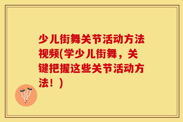 少儿街舞关节活动方法视频(学少儿街舞，关键把握这些关节活动方法！)