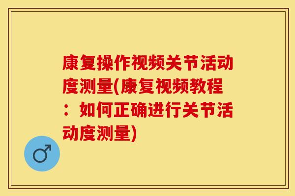 康复操作视频关节活动度测量(康复视频教程：如何正确进行关节活动度测量)