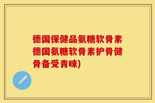德国保健品氨糖软骨素德国氨糖软骨素护骨健骨备受青睐)
