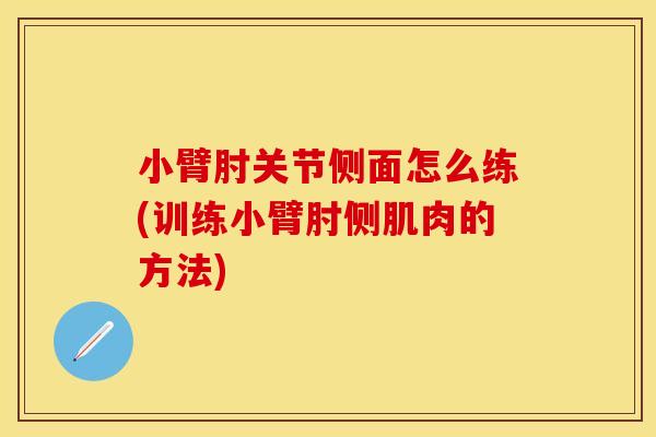 小臂肘关节侧面怎么练(训练小臂肘侧肌肉的方法)