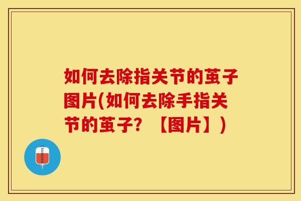 如何去除指关节的茧子图片(如何去除手指关节的茧子？【图片】)