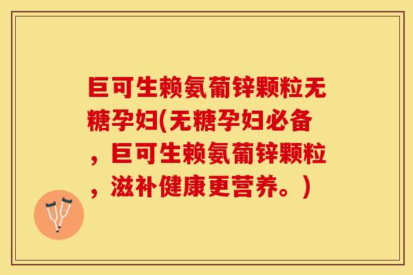巨可生赖氨葡锌颗粒无糖孕妇(无糖孕妇必备，巨可生赖氨葡锌颗粒，滋补健康更营养。)