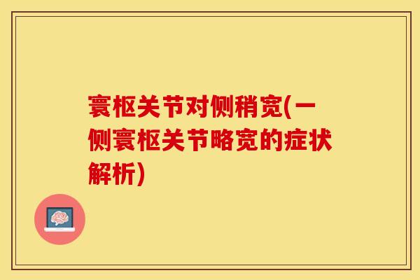 寰枢关节对侧稍宽(一侧寰枢关节略宽的症状解析)