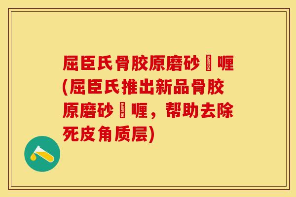屈臣氏骨胶原磨砂啫喱(屈臣氏推出新品骨胶原磨砂啫喱，帮助去除死皮角质层)
