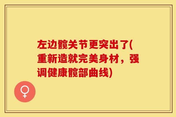 左边髋关节更突出了(重新造就完美身材，强调健康髋部曲线)