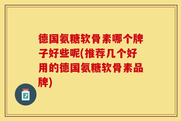 德国氨糖软骨素哪个牌子好些呢(推荐几个好用的德国氨糖软骨素品牌)