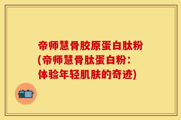 帝师慧骨胶原蛋白肽粉(帝师慧骨肽蛋白粉：体验年轻肌肤的奇迹)