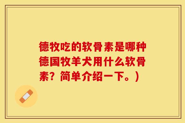 德牧吃的软骨素是哪种德国牧羊犬用什么软骨素？简单介绍一下。)
