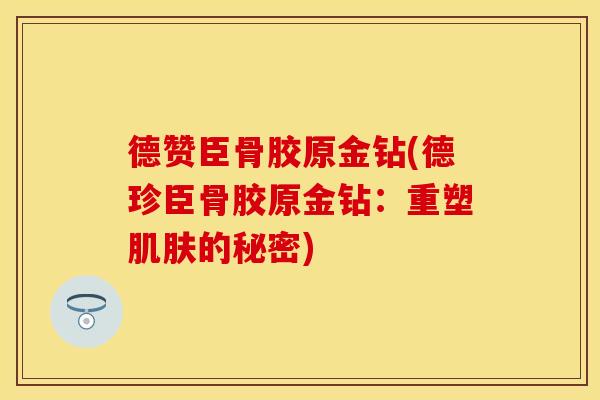 德赞臣骨胶原金钻(德珍臣骨胶原金钻：重塑肌肤的秘密)