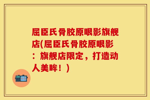 屈臣氏骨胶原眼影旗舰店(屈臣氏骨胶原眼影：旗舰店限定，打造动人美眸！)