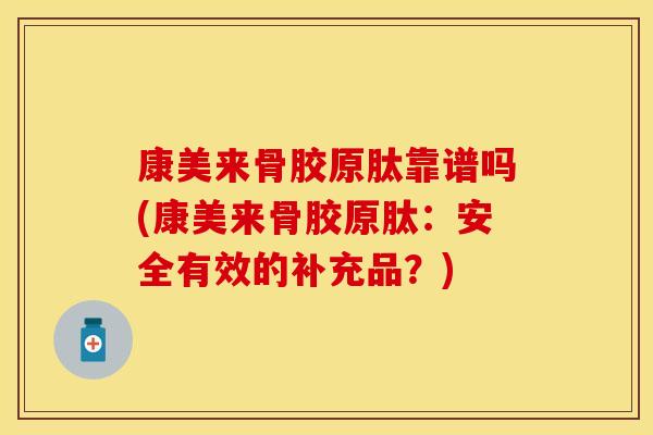 康美来骨胶原肽靠谱吗(康美来骨胶原肽：安全有效的补充品？)