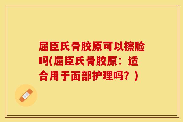 屈臣氏骨胶原可以擦脸吗(屈臣氏骨胶原：适合用于面部护理吗？)