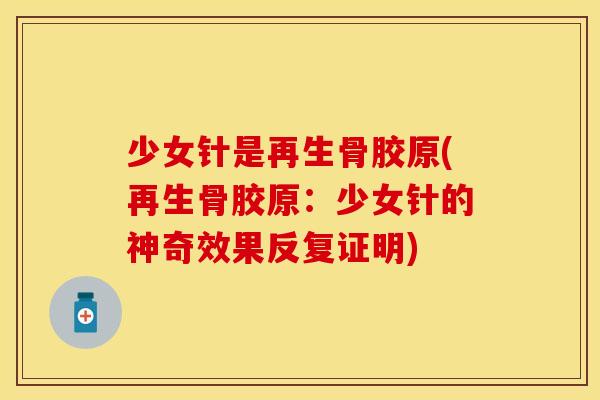 少女针是再生骨胶原(再生骨胶原：少女针的神奇效果反复证明)