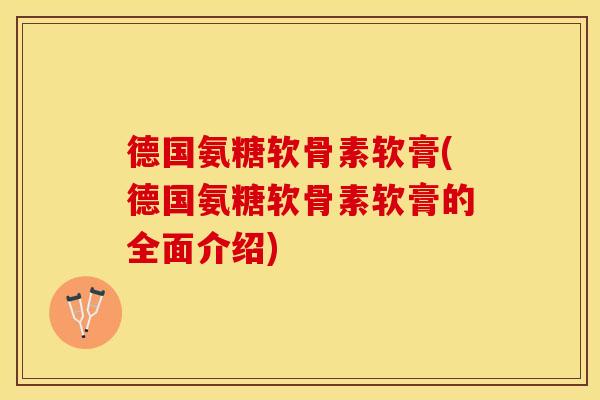 德国氨糖软骨素软膏(德国氨糖软骨素软膏的全面介绍)