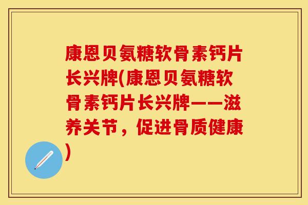 康恩贝氨糖软骨素钙片长兴牌(康恩贝氨糖软骨素钙片长兴牌——滋养关节，促进骨质健康)