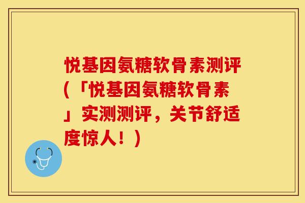 悦基因氨糖软骨素测评(「悦基因氨糖软骨素」实测测评，关节舒适度惊人！)