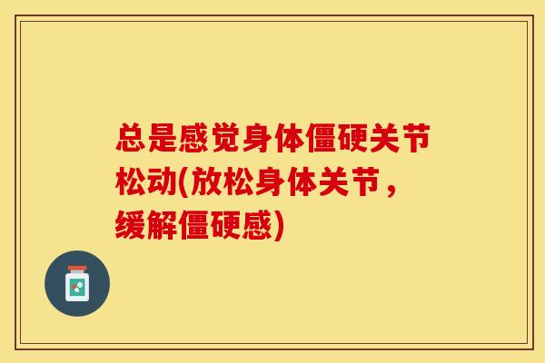 总是感觉身体僵硬关节松动(放松身体关节，缓解僵硬感)