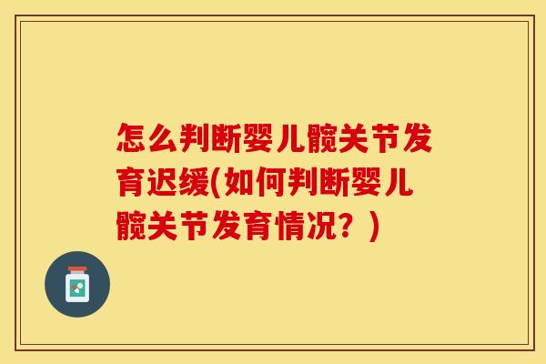怎么判断婴儿髋关节发育迟缓(如何判断婴儿髋关节发育情况？)