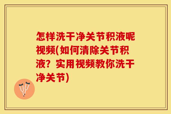 怎样洗干净关节积液呢视频(如何清除关节积液？实用视频教你洗干净关节)