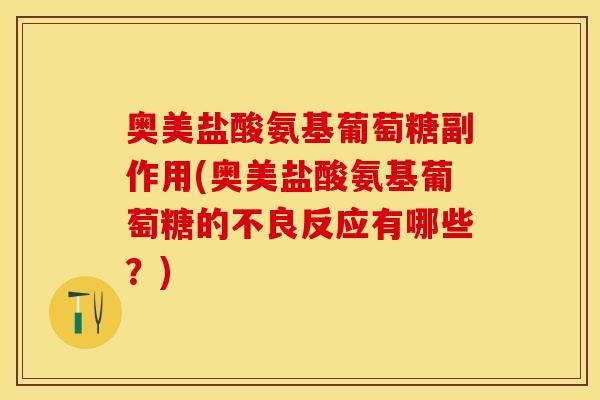奥美盐酸氨基葡萄糖副作用(奥美盐酸氨基葡萄糖的不良反应有哪些？)
