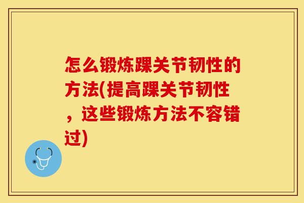 怎么锻炼踝关节韧性的方法(提高踝关节韧性，这些锻炼方法不容错过)