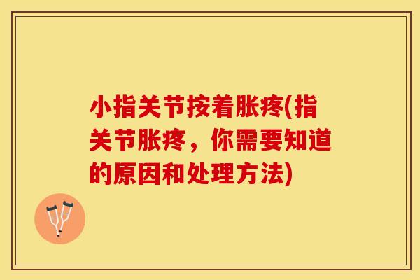 小指关节按着胀疼(指关节胀疼，你需要知道的原因和处理方法)