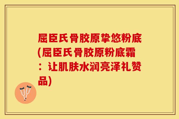 屈臣氏骨胶原挚悠粉底(屈臣氏骨胶原粉底霜：让肌肤水润亮泽礼赞品)