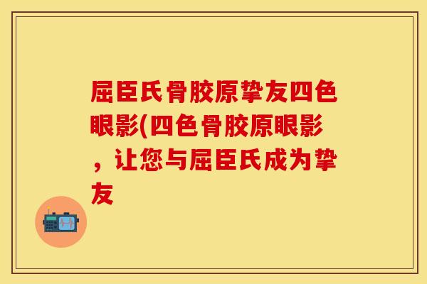 屈臣氏骨胶原挚友四色眼影(四色骨胶原眼影，让您与屈臣氏成为挚友