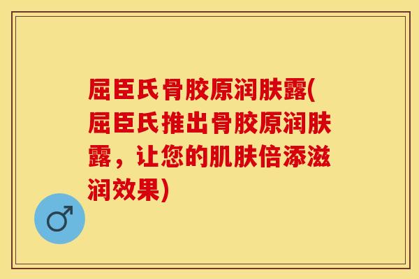 屈臣氏骨胶原润肤露(屈臣氏推出骨胶原润肤露，让您的肌肤倍添滋润效果)