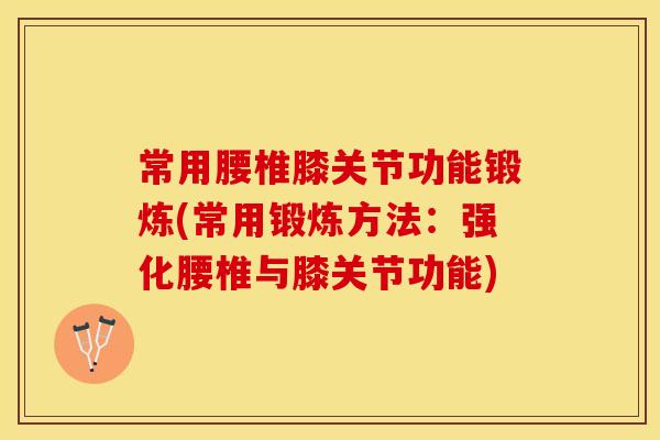 常用腰椎膝关节功能锻炼(常用锻炼方法：强化腰椎与膝关节功能)