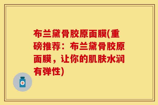 布兰黛骨胶原面膜(重磅推荐：布兰黛骨胶原面膜，让你的肌肤水润有弹性)