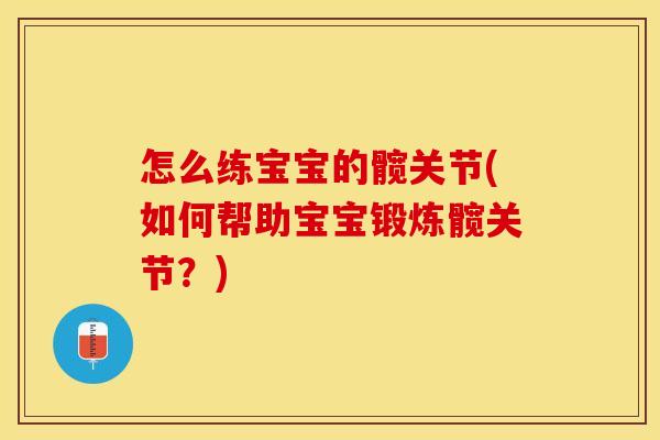 怎么练宝宝的髋关节(如何帮助宝宝锻炼髋关节？)