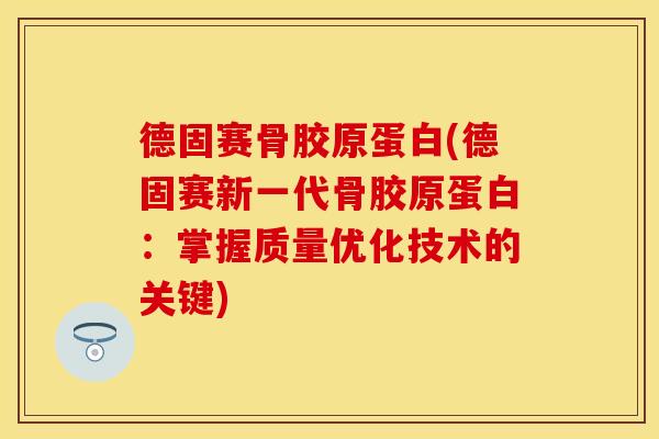 德固赛骨胶原蛋白(德固赛新一代骨胶原蛋白：掌握质量优化技术的关键)