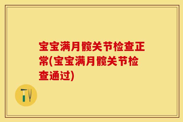 宝宝满月髋关节检查正常(宝宝满月髋关节检查通过)