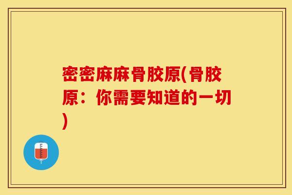 密密麻麻骨胶原(骨胶原：你需要知道的一切)
