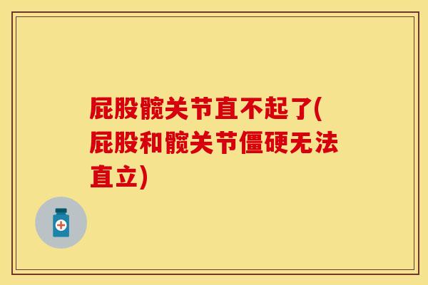 屁股髋关节直不起了(屁股和髋关节僵硬无法直立)