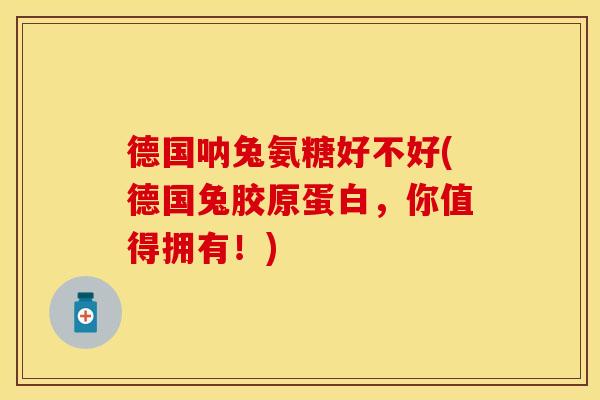 德国呐兔氨糖好不好(德国兔胶原蛋白，你值得拥有！)