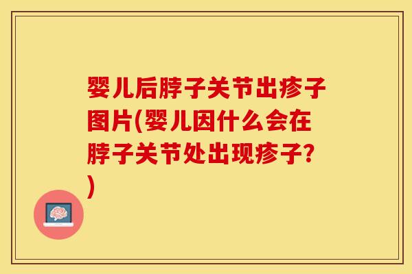 婴儿后脖子关节出疹子图片(婴儿因什么会在脖子关节处出现疹子？)