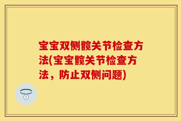 宝宝双侧髋关节检查方法(宝宝髋关节检查方法，防止双侧问题)